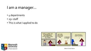 I am a manager…
• 4 departments
• 25+ staff
• This is what I applied to do
Dilbert © Scott Adams
 