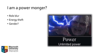 I am a power monger?
• Role blur
• Energy theft
• Gender?
 