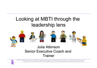 -1-
Looking at MBTI through the
leadership lens
Julia Atkinson
Senior Executive Coach and
Trainer
MBTI and Meyers Briggs Type Indicator are registered trademarks of the Meyers Briggs Foundation. The Keirsey Temperament Lens
is based on Dr. David Keirsey’s book “Please Understand Me”. All LEGO minifigures are registered trademarks of LEGO.
 