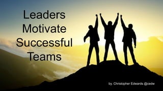 Leaders
Motivate
Successful
Teams
by. Christopher Edwards @cedw
 
