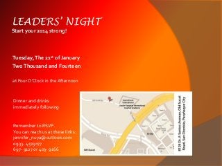 LEADERS’ NIGHT
Start your 2014 strong!

Tuesday, The 21st of January
Two Thousand and Fourteen
at Four O’Clock in the Afternoon

Dinner and drinks
immediately following

Remember to RSVP.
You can reach us at these links:
jennifer_nuya@outlook.com
0933- 4523077
697- 9127 or 403- 9166

 
