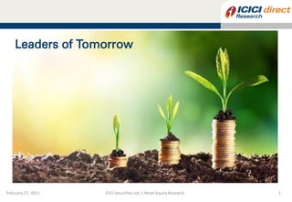 ICICI
Securities
–
Retail
Equity
Research
MOMENTUM
PICK
February 17, 2021 ICICI Securities Ltd. | Retail Equity Research 1
Leaders of Tomorrow
 