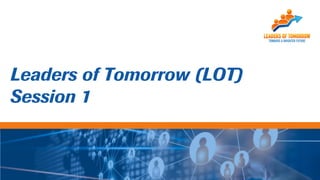 Leaders of Tomorrow (LOT)
Session 1
 