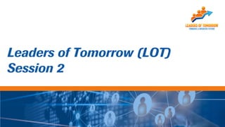 Leaders of Tomorrow (LOT)
Session 2
 