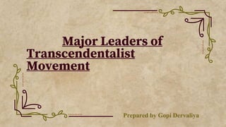 Major Leaders of
Transcendentalist
Movement
Prepared by Gopi Dervaliya
 