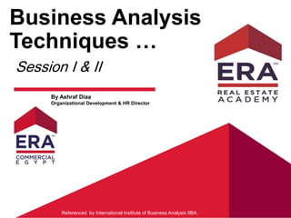 Business Analysis
Techniques …
Session I & II
Referenced by International Institute of Business Analysis IIBA.
By Ashraf Diaa
Organizational Development & HR Director
 