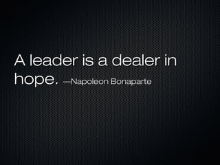 A leader is a dealer in
hope. —Napoleon Bonaparte

 