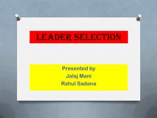 Leader Selection


    Presented by
     Jalaj Mani
    Rahul Sadana
 