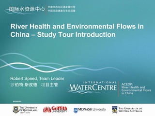 River Health and Environmental Flows in
China – Study Tour Introduction




Robert Speed, Team Leader
罗伯特·斯皮德 项目主管
 