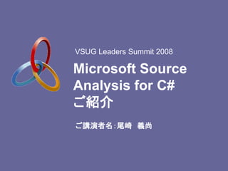 VSUG Leaders Summit 2008

Microsoft Source
Analysis for C#
ご紹介
ご講演者名：尾崎 義尚
 