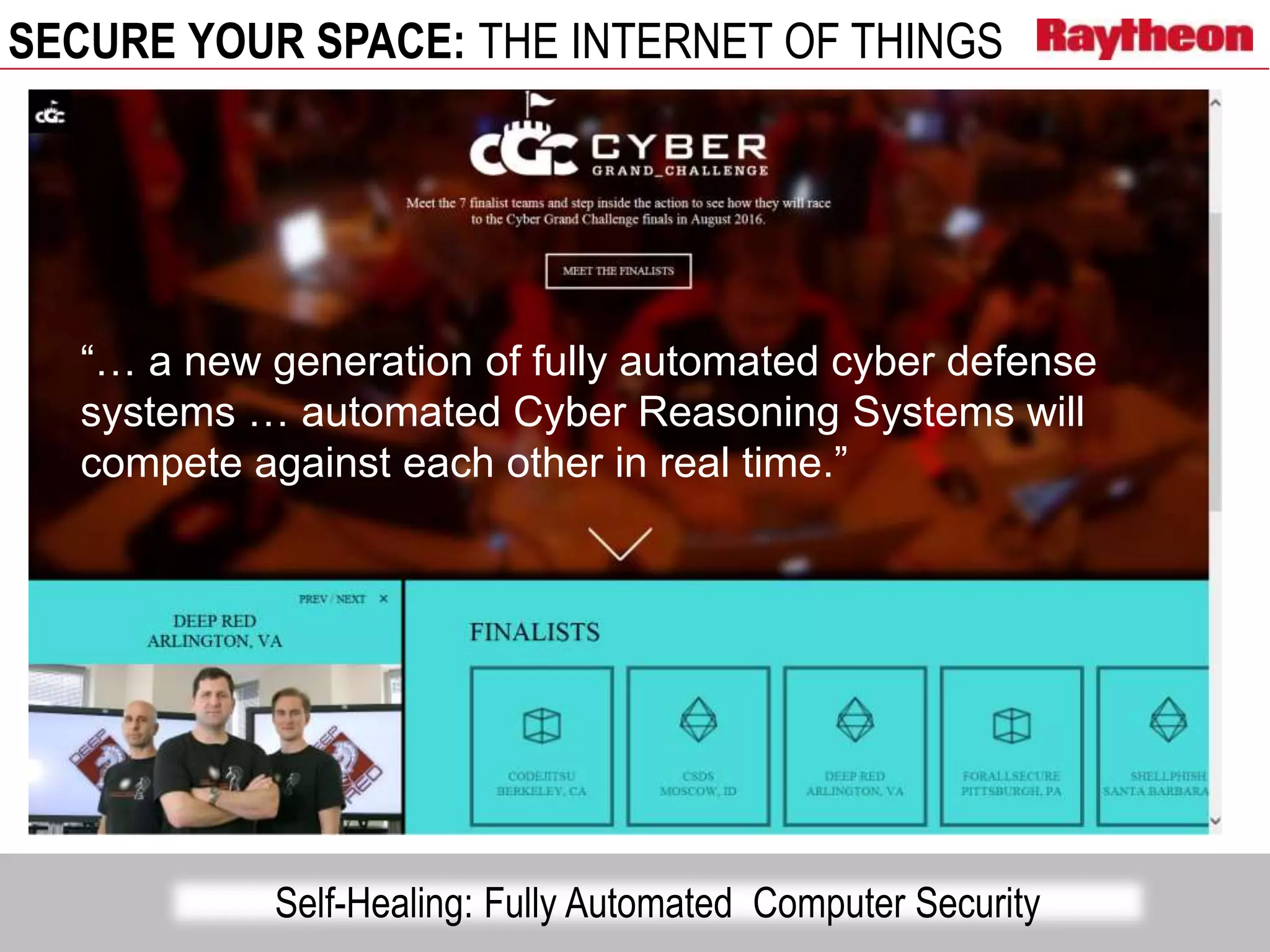 SECURE YOUR SPACE: THE INTERNET OF THINGS
Self-Healing: Fully Automated Computer Security
“… a new generation of fully automated cyber defense
systems … automated Cyber Reasoning Systems will
compete against each other in real time.”
 