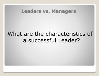 Leaders vs. Managers
What are the characteristics of
a successful Leader?
 