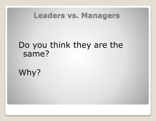 Leaders vs. Managers
Do you think they are the
same?
Why?
 