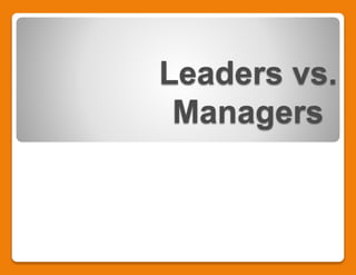 Leaders vs.
Managers
 