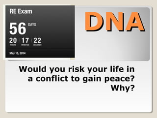 DNADNA
Would you risk your life in
a conflict to gain peace?
Why?
 