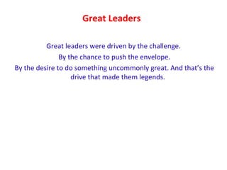 Great Leaders <ul><li>Great leaders were driven by the challenge. </li></ul><ul><li>By the chance to push the envelope. </...