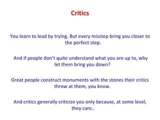 Critics <ul><li>You learn to lead by trying. But every misstep bring you closer to the perfect step. </li></ul><ul><li>And...