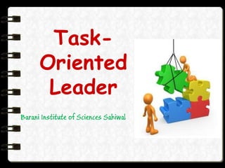 Task-
Oriented
Leader
Barani Institute of Sciences Sahiwal
 