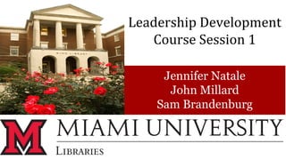 Leadership Development
Course Session 1
Jennifer Natale
John Millard
Sam Brandenburg
 