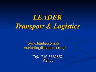 LEADER  Transport  &   Logistics   www.leader.com.gr   [email_address]   Τηλ. 210 5582852  Αθήνα 