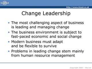 Change Leadership The most challenging aspect of business is leading and managing change The business environment is subject to fast-paced economic and social change Modern business must adapt  and be flexible to survive Problems in leading change stem mainly from human resource management 