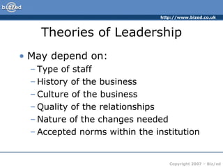 Theories of Leadership May depend on: Type of staff History of the business Culture of the business Quality of the relationships Nature of the changes needed Accepted norms within the institution 