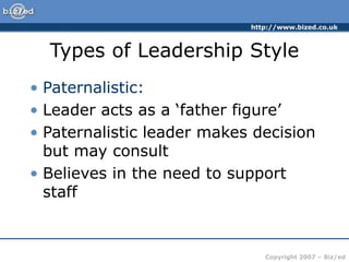 http://www.bized.co.uk
Copyright 2007 – Biz/ed
Types of Leadership Style
• Paternalistic:
• Leader acts as a ‘father figur...