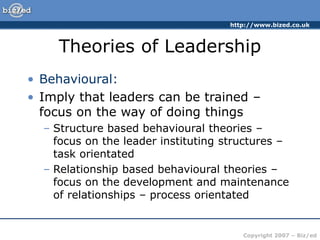 http://www.bized.co.uk
Copyright 2007 – Biz/ed
Theories of Leadership
• Behavioural:
• Imply that leaders can be trained –...