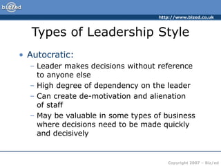 http://www.bized.co.uk
Copyright 2007 – Biz/ed
Types of Leadership Style
• Autocratic:
– Leader makes decisions without re...