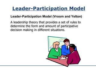 Leader-Participation Model Leader-Participation Model (Vroom and Yelton) A leadership theory that provides a set of rules to determine the form and amount of participative decision making in different situations. 