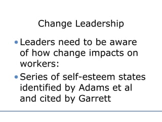 Change Leadership Leaders need to be aware of how change impacts on workers: Series of self-esteem states identified by Adams et al and cited by Garrett 