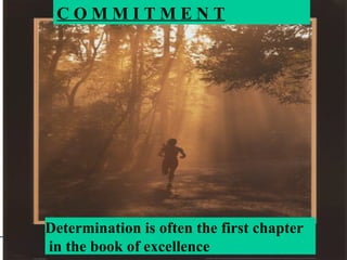 Determination is often the first chapter in the book of excellence  C O M M I T M E N T 