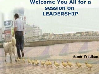 Welcome You All for a session on  LEADERSHIP Samir Pradhan 