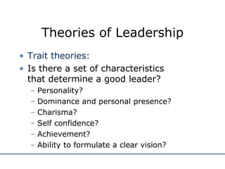Theories of Leadership <ul><li>Trait theories: </li></ul><ul><li>Is there a set of characteristics  that determine a good ...