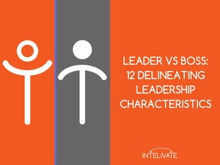 LEADER VS BOSS:
12 DELINEATING
LEADERSHIP
CHARACTERISTICS
 