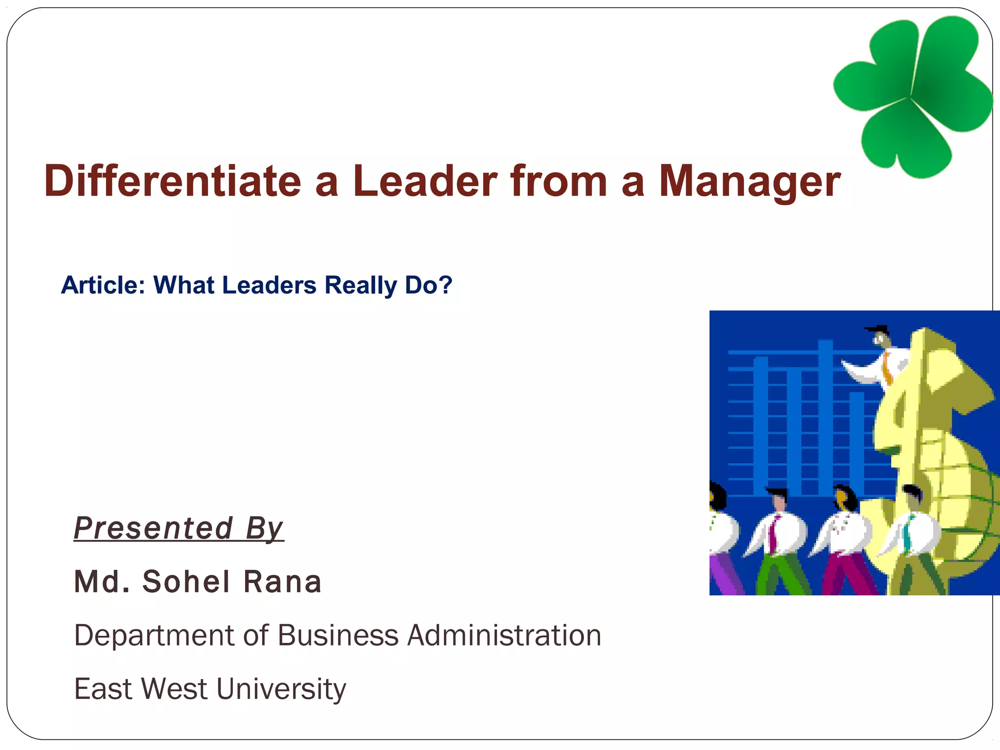 Differentiate a Leader from a Manager
Article: What Leaders Really Do?
Presented By
Md. Sohel Rana
Department of Business Administration
East West University
 