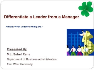 Differentiate a Leader from a Manager
Article: What Leaders Really Do?
Presented By
Md. Sohel Rana
Department of Business Administration
East West University
 