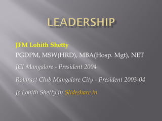 JFM Lohith Shetty
PGDPM, MSW(HRD), MBA(Hosp. Mgt), NET
JCI Mangalore - President 2004
Rotaract Club Mangalore City - President 2003-04
Jc Lohith Shetty in Slideshare.in
 