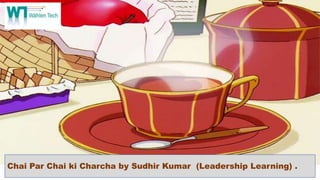 Chai Par Chai ki Charcha by Sudhir Kumar (Leadership Learning) .
 
