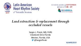 #LAHRS2019
Lead extraction & replacement through
occluded vessels
Sergio L. Pinski, MD, FHRS
Cleveland Clinic Florida
Weston, Florida, USA
@SergioPinski
 