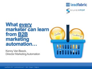 What every
marketer can learn
from B2B
marketing
automation…
Kenny Van Beeck,
Director Marketing Automation

18-10-2013

LeadFabric Lambroekstraat 5 – 1831 1831 - Belgium
LeadFabric NV – NV – Lambroekstraat 5 –DiegemDiegem - Belgium

1

18-10-2013

(1

 
