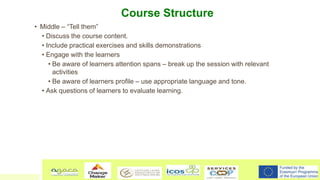 Course Structure
• Middle – “Tell them”
• Discuss the course content.
• Include practical exercises and skills demonstrati...