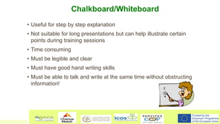 Chalkboard/Whiteboard
• Useful for step by step explanation
• Not suitable for long presentations but can help illustrate ...