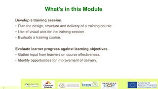 What’s in this Module
Develop a training session.
• Plan the design, structure and delivery of a training course
• Use of ...