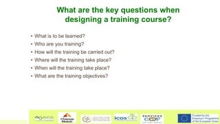 What are the key questions when
designing a training course?
• What is to be learned?
• Who are you training?
• How will t...