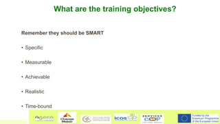 What are the training objectives?
Remember they should be SMART
• Specific
• Measurable
• Achievable
• Realistic
• Time-bo...
