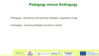 Pedagogy versus Andragogy
• Pedagogy - All learning and teaching strategies, regardless of age.
• Andragogy - Learning str...