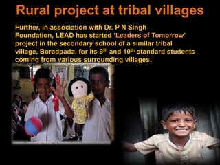 We first admit these children into the nearby municipal schools and then strive to provide a cheerful environment for their holistic development so as to prevent their early drop out due to their problems at home.