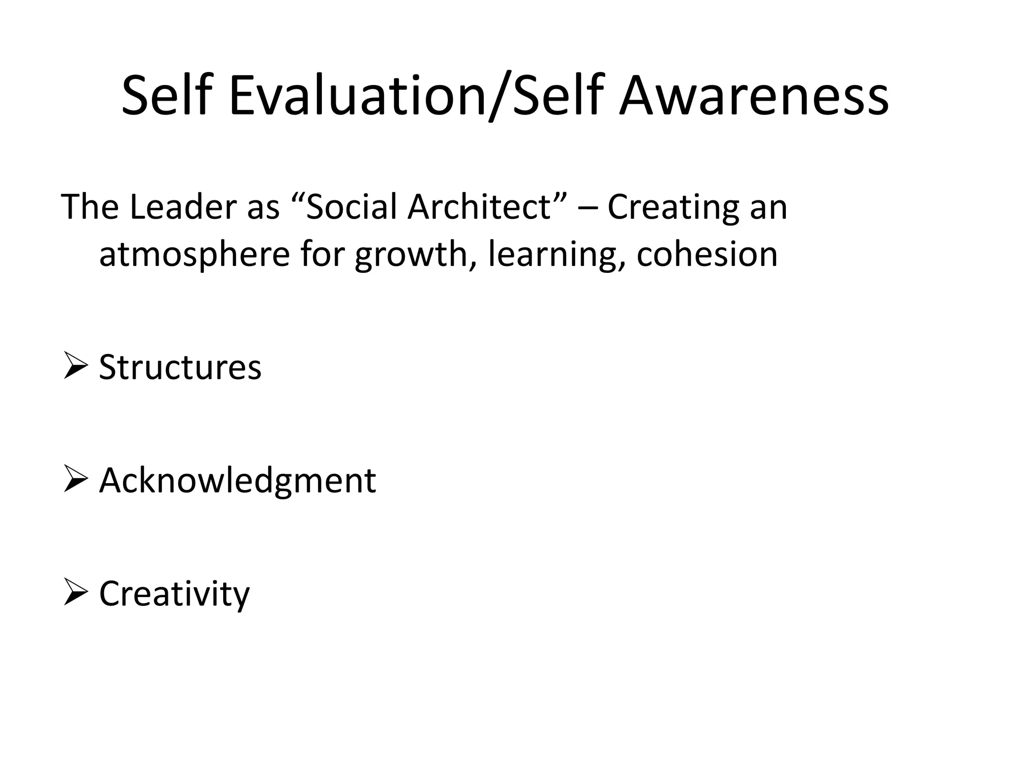 Self Evaluation/Self Awareness
The Leader as “Social Architect” – Creating an
  atmosphere for growth, learning, cohesion

 Structures

 Acknowledgment

 Creativity
 