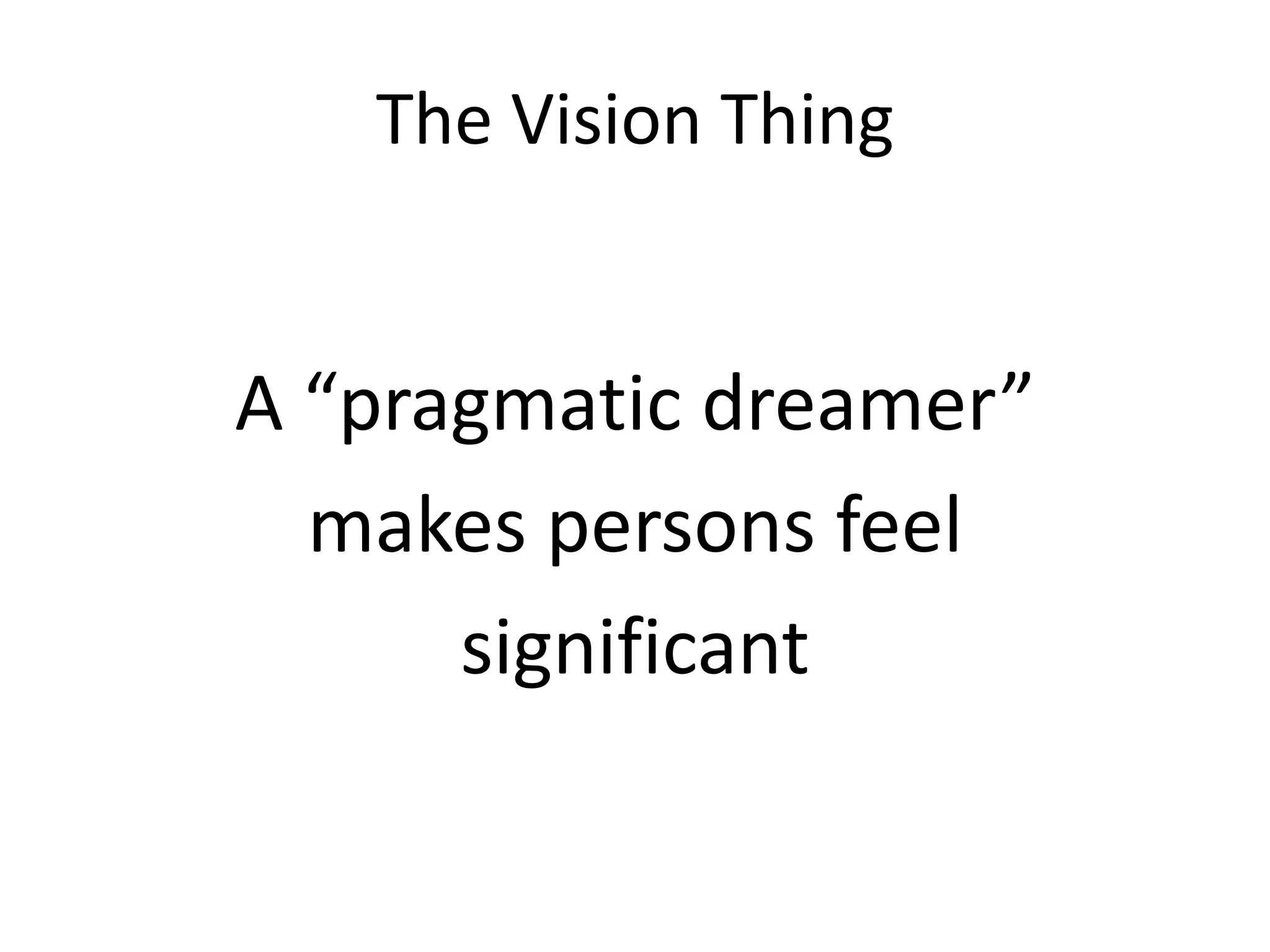 The Vision Thing


A “pragmatic dreamer”
  makes persons feel
      significant
 